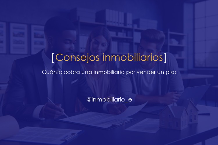 ¿Cuánto cobra una inmobiliaria por vender un piso?: Tarifas actualizadas