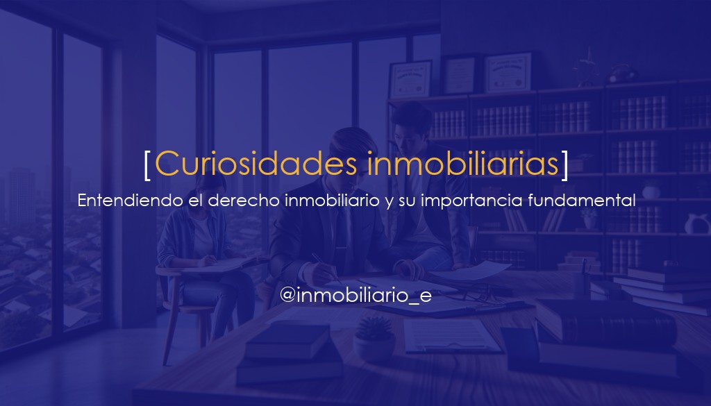 Entendiendo el derecho inmobiliario y su importancia fundamental