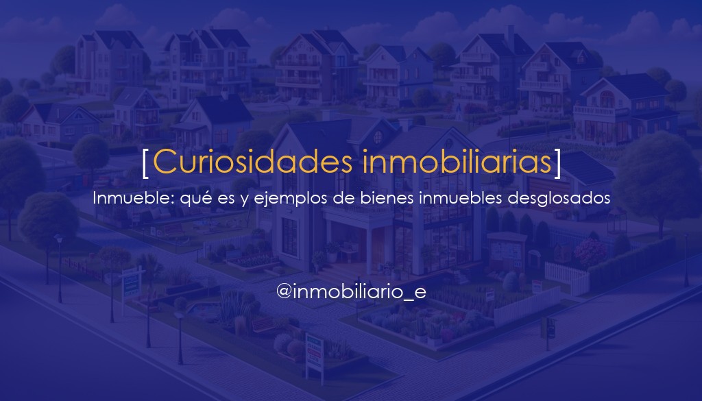 Inmueble: qué es y ejemplos de bienes inmuebles desglosados