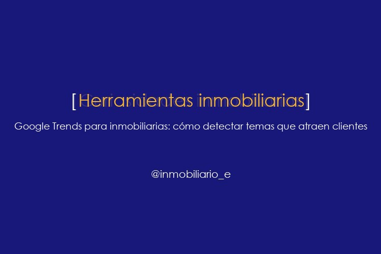 Google Trends para inmobiliarias: cómo detectar temas que atraen clientes